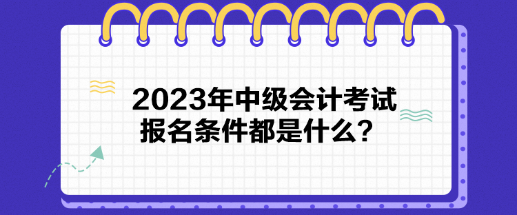 2023年中級(jí)會(huì)計(jì)考試報(bào)名條件都是什么？