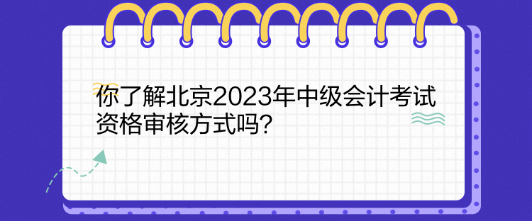 你了解北京2023年中級會(huì)計(jì)考試資格審核方式嗎？