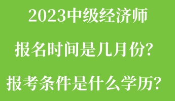 2023中級經(jīng)濟師報名時間是幾月份？報考條件是什么學(xué)歷？