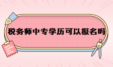 稅務(wù)師中專學(xué)歷可以報(bào)名嗎？