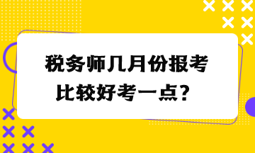 稅務師幾月份報考比較好考一點？