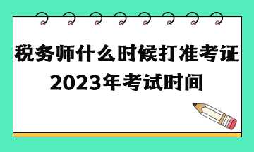 稅務(wù)師什么時候打準(zhǔn)考證2023年考試時間