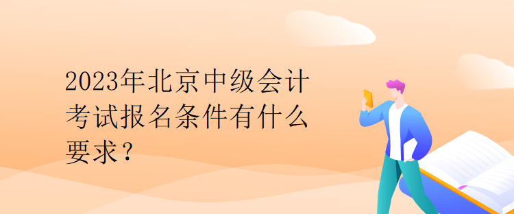 2023年北京中級(jí)會(huì)計(jì)考試報(bào)名條件有什么要求？