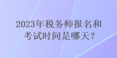 2023年稅務師報名和考試時間是哪天？