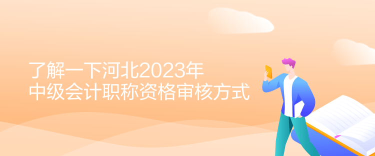 了解一下河北2023年中級會計職稱資格審核方式