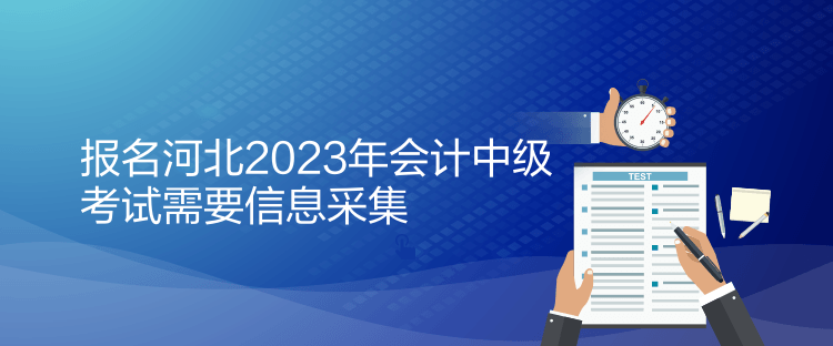 報名河北2023年會計中級考試需要信息采集