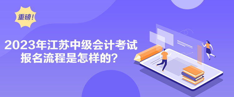 2023年江蘇中級會計考試報名流程是怎樣的？