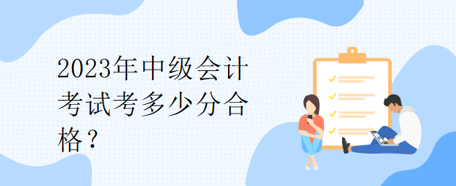 2023年中級會計考試考多少分合格？