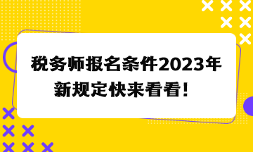 稅務師報名條件2023年新規(guī)定快來看看！