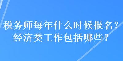 稅務(wù)師每年什么時(shí)候報(bào)名？經(jīng)濟(jì)類工作包括哪些？