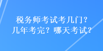 稅務(wù)師考試考幾門？幾年考完？哪天考試？