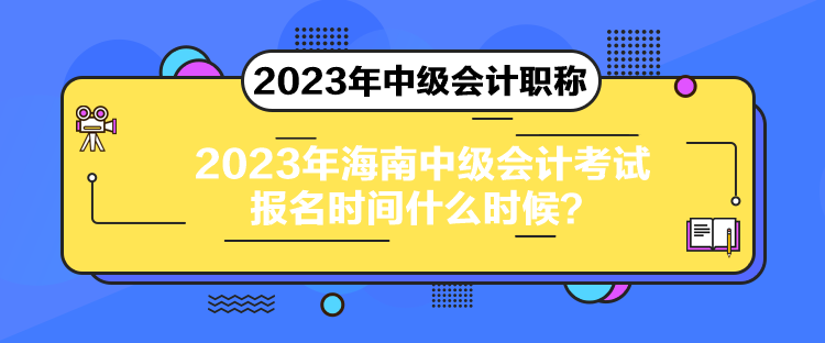 2023年海南中級(jí)會(huì)計(jì)考試報(bào)名時(shí)間什么時(shí)候？