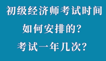 初級(jí)經(jīng)濟(jì)師考試時(shí)間如何安排的？考試一年幾次？