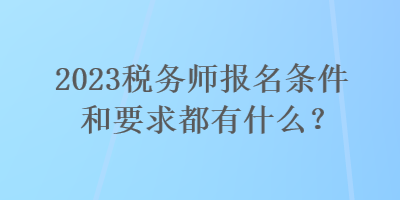 2023稅務師報名條件和要求都有什么？