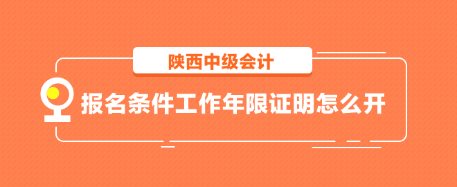 陜西中級(jí)會(huì)計(jì)報(bào)名條件工作年限證明怎么開(kāi)？