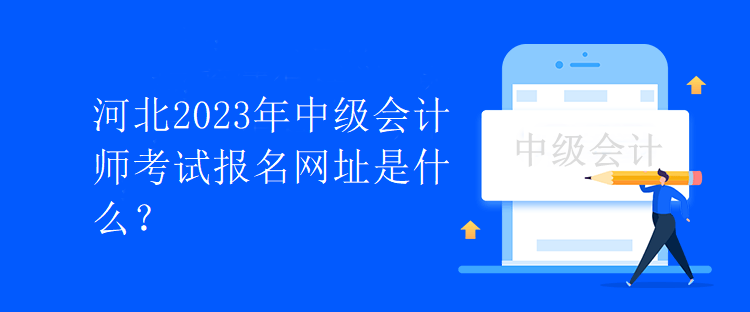 河北2023年中級(jí)會(huì)計(jì)師考試報(bào)名網(wǎng)址是什么？