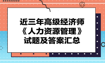 近三年高級經(jīng)濟師《人力資源管理》試題及答案匯總