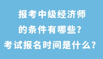 報考中級經(jīng)濟(jì)師的條件有哪些？考試報名時間是什么？