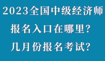 2023年全國(guó)中級(jí)經(jīng)濟(jì)師報(bào)名入口在哪里？幾月份報(bào)名考試？