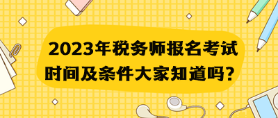 2023年稅務(wù)師報(bào)名考試時(shí)間及條件大家知道嗎？