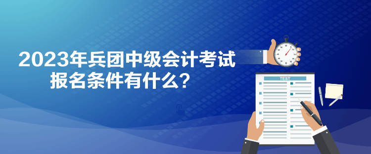 2023年兵團中級會計考試報名條件有什么？