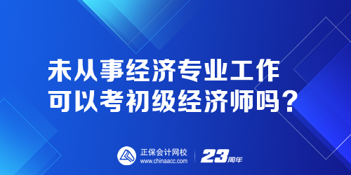 未從事經(jīng)濟(jì)專業(yè)工作可以考初級經(jīng)濟(jì)師嗎？