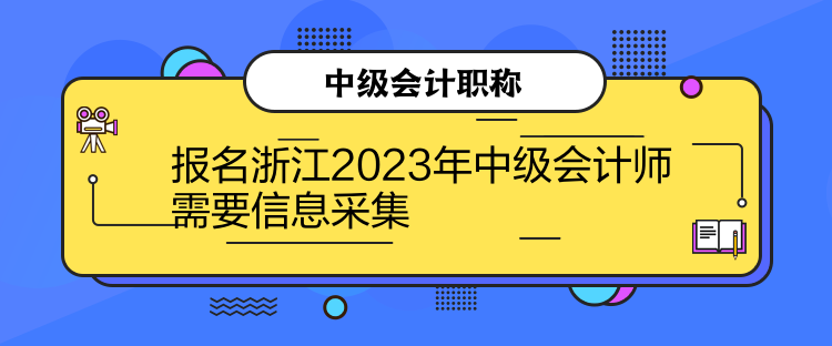 報(bào)名浙江2023年中級(jí)會(huì)計(jì)師需要信息采集