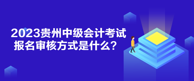 2023貴州中級(jí)會(huì)計(jì)考試報(bào)名審核方式是什么？