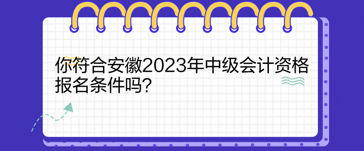 你符合安徽2023年中級會計資格報名條件嗎？