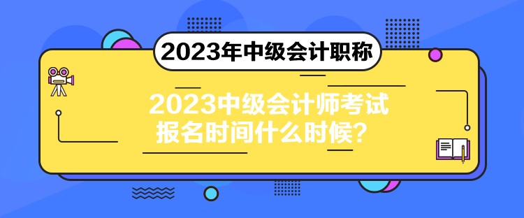 2023中級會計師考試報名時間什么時候？