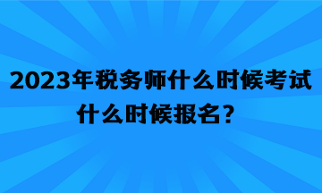 2023年稅務(wù)師什么時(shí)候考試什么時(shí)候報(bào)名？