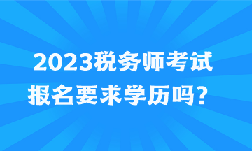 2023稅務(wù)師考試報(bào)名要求學(xué)歷嗎？