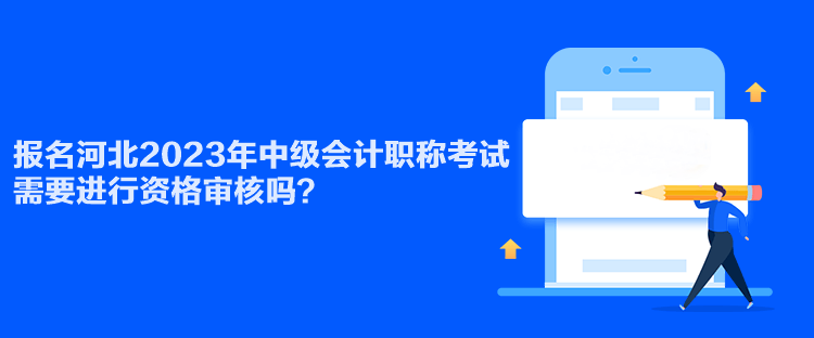 報名河北2023年中級會計職稱考試需要進行資格審核嗎