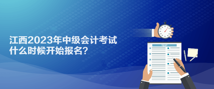 江西2023年中級會計考試什么時候開始報名？