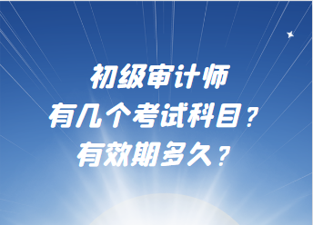 初級審計(jì)師有幾個(gè)考試科目？有效期多久？