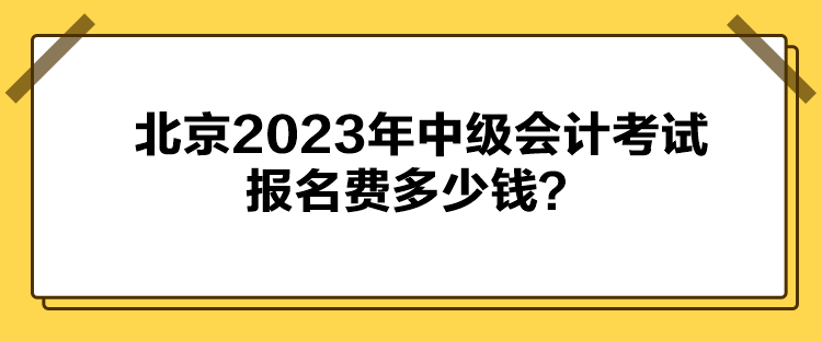 北京2023年中級會計考試報名費(fèi)多少錢？