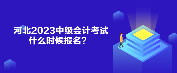 河北2023中級(jí)會(huì)計(jì)考試什么時(shí)候報(bào)名？