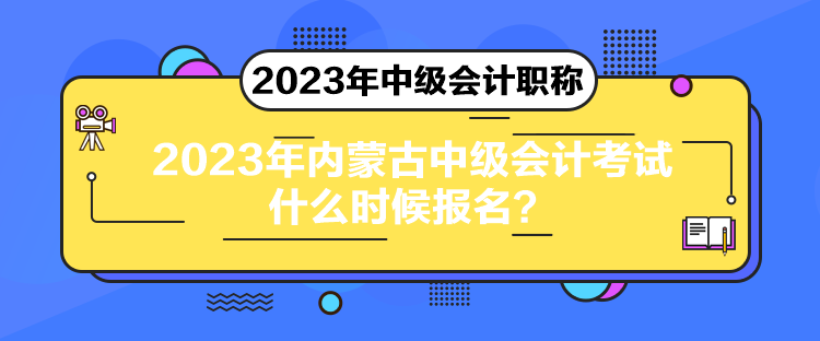 2023年內(nèi)蒙古中級會計(jì)考試什么時(shí)候報(bào)名？