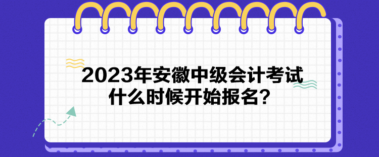 2023年安徽中級(jí)會(huì)計(jì)考試什么時(shí)候開始報(bào)名？