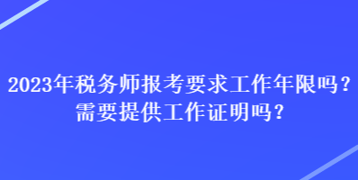 2023年稅務(wù)師報考要求工作年限嗎？需要提供工作證明嗎？