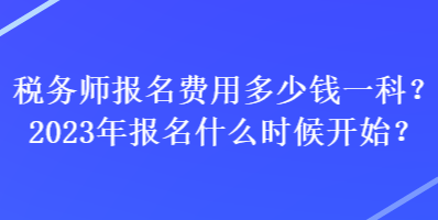 稅務師報名費用多少錢一科？2023年報名什么時候開始？