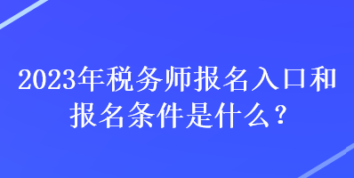 2023年稅務(wù)師報(bào)名入口和報(bào)名條件是什么？