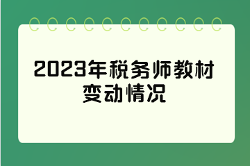 2023年稅務(wù)師教材變動(dòng)情況