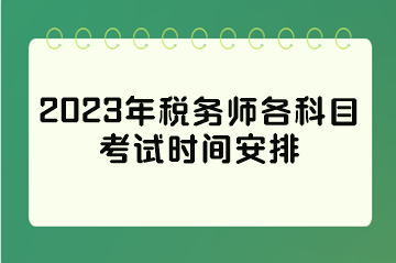 2023年稅務(wù)師各科目考試時(shí)間安排