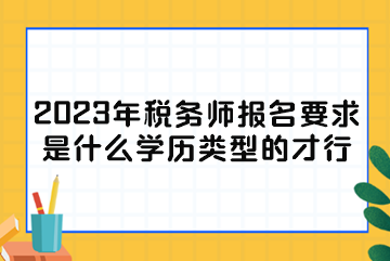 2023年稅務(wù)師報(bào)名要求是什么學(xué)歷類(lèi)型的才行？