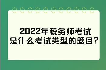 2022年稅務(wù)師考試是什么考試類型的題目？