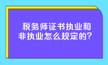 稅務(wù)師證書(shū)執(zhí)業(yè)和非執(zhí)業(yè)怎么規(guī)定的？