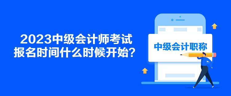 2023中級(jí)會(huì)計(jì)師考試報(bào)名時(shí)間什么時(shí)候開始？