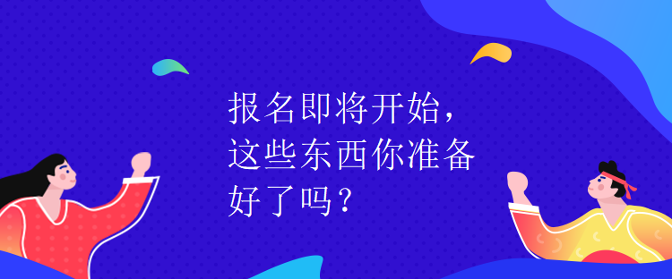 報(bào)名即將開始，這些東西你準(zhǔn)備好了嗎？