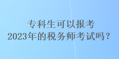 ?？粕梢詧?bào)考2023年的稅務(wù)師考試嗎？